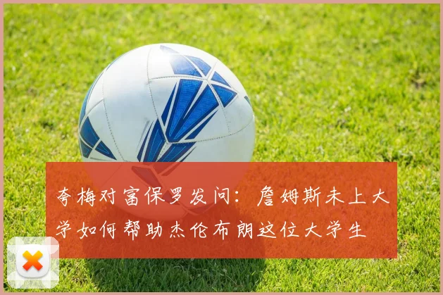 夸梅对富保罗发问：詹姆斯未上大学如何帮助杰伦布朗这位大学生