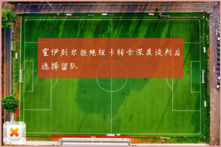 霍伊别尔拒绝纽卡转会深度谈判后选择留队