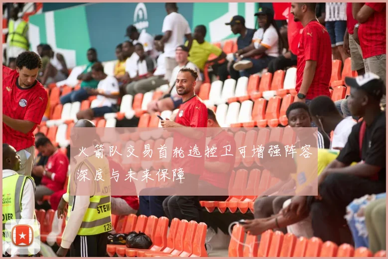 火箭队交易首轮选控卫可增强阵容深度与未来保障