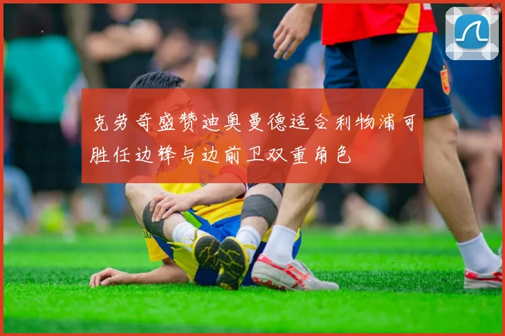 克劳奇盛赞迪奥曼德适合利物浦可胜任边锋与边前卫双重角色