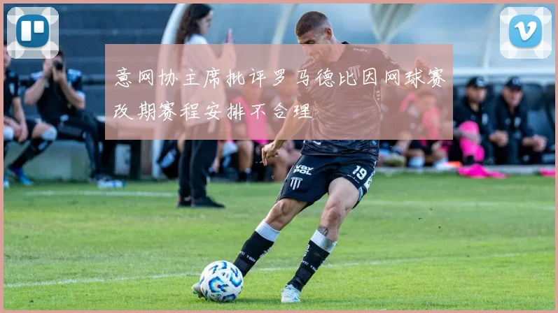意网协主席批评罗马德比因网球赛改期赛程安排不合理