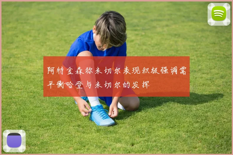 阿特金森称米切尔表现积极强调需平衡哈登与米切尔的发挥