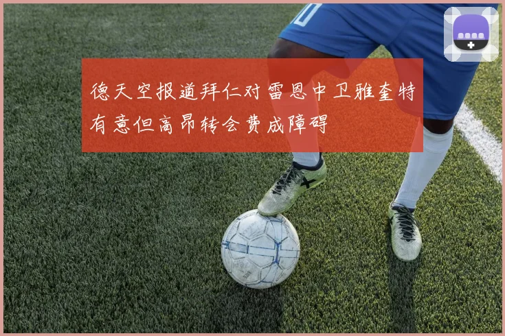 德天空报道拜仁对雷恩中卫雅奎特有意但高昂转会费成障碍