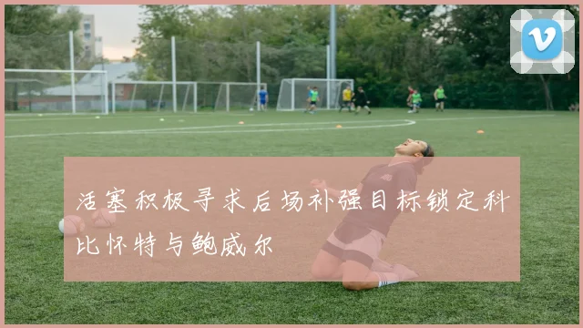 活塞积极寻求后场补强目标锁定科比怀特与鲍威尔
